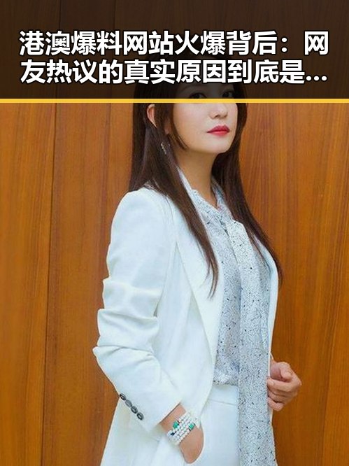 港澳爆料网站火爆背后：网友热议的真实原因到底是什么？