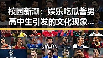 校园新潮：娱乐吃瓜酱男高中生引发的文化现象背后隐藏了什么？🤔