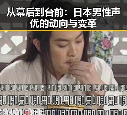 从幕后到台前：日本男性声优的动向与变革