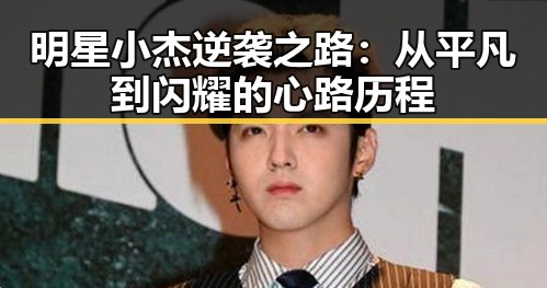 明星小杰逆袭之路：从平凡到闪耀的心路历程