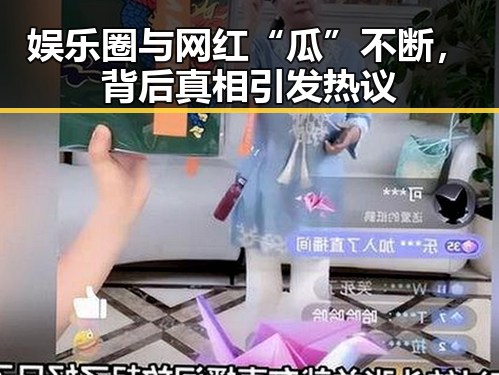 娱乐圈与网红“瓜”不断，背后真相引发热议