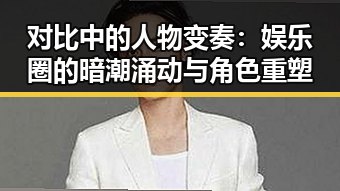 对比中的人物变奏：娱乐圈的暗潮涌动与角色重塑